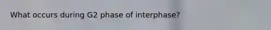 What occurs during G2 phase of interphase?