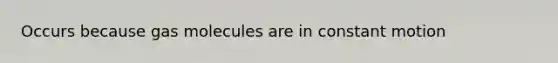 Occurs because gas molecules are in constant motion