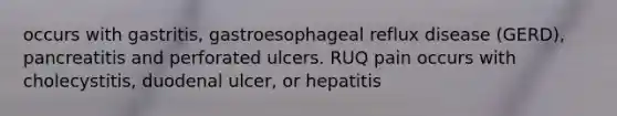 occurs with gastritis, gastroesophageal reflux disease (GERD), pancreatitis and perforated ulcers. RUQ pain occurs with cholecystitis, duodenal ulcer, or hepatitis