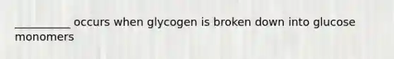 __________ occurs when glycogen is broken down into glucose monomers