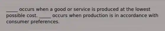 _____ occurs when a good or service is produced at the lowest possible cost. _____ occurs when production is in accordance with consumer preferences.