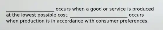 _____________________ occurs when a good or service is produced at the lowest possible cost. _________________________ occurs when production is in accordance with consumer preferences.