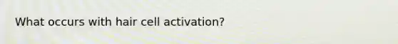 What occurs with hair cell activation?