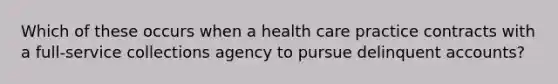 Which of these occurs when a health care practice contracts with a full-service collections agency to pursue delinquent accounts?