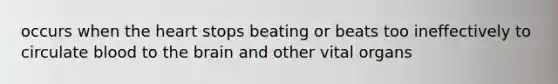 occurs when the heart stops beating or beats too ineffectively to circulate blood to the brain and other vital organs