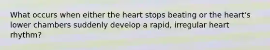 What occurs when either the heart stops beating or the heart's lower chambers suddenly develop a rapid, irregular heart rhythm?