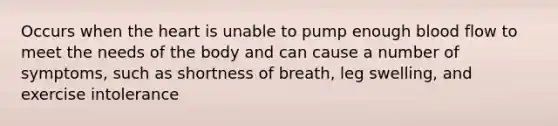 Occurs when the heart is unable to pump enough blood flow to meet the needs of the body and can cause a number of symptoms, such as shortness of breath, leg swelling, and exercise intolerance