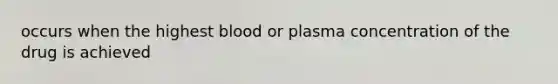 occurs when the highest blood or plasma concentration of the drug is achieved