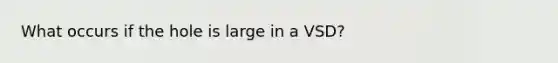 What occurs if the hole is large in a VSD?