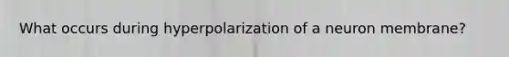 What occurs during hyperpolarization of a neuron membrane?