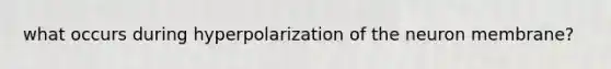 what occurs during hyperpolarization of the neuron membrane?