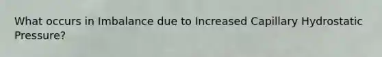 What occurs in Imbalance due to Increased Capillary Hydrostatic Pressure?
