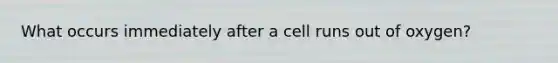 What occurs immediately after a cell runs out of oxygen?