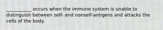 ___________ occurs when the immune system is unable to distinguish between self- and nonself-antigens and attacks the cells of the body.