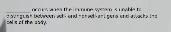 __________ occurs when the immune system is unable to distinguish between self- and nonself-antigens and attacks the cells of the body.