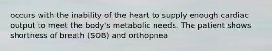 occurs with the inability of <a href='https://www.questionai.com/knowledge/kya8ocqc6o-the-heart' class='anchor-knowledge'>the heart</a> to supply enough <a href='https://www.questionai.com/knowledge/kyxUJGvw35-cardiac-output' class='anchor-knowledge'>cardiac output</a> to meet the body's metabolic needs. The patient shows shortness of breath (SOB) and orthopnea