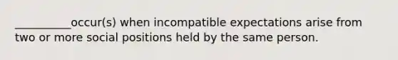 __________occur(s) when incompatible expectations arise from two or more social positions held by the same person.