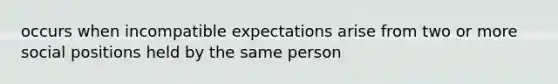 occurs when incompatible expectations arise from two or more social positions held by the same person