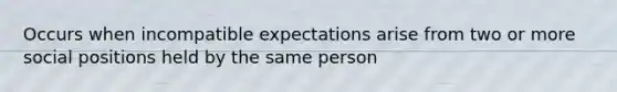 Occurs when incompatible expectations arise from two or more social positions held by the same person