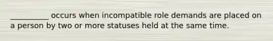 __________ occurs when incompatible role demands are placed on a person by two or more statuses held at the same time.