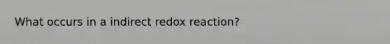 What occurs in a indirect redox reaction?