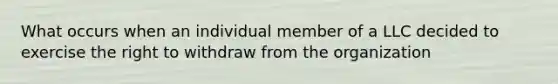 What occurs when an individual member of a LLC decided to exercise the right to withdraw from the organization