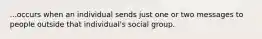 ...occurs when an individual sends just one or two messages to people outside that individual's social group.