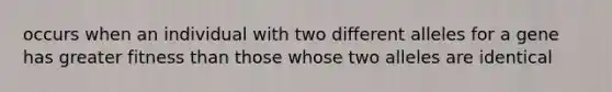 occurs when an individual with two different alleles for a gene has greater fitness than those whose two alleles are identical