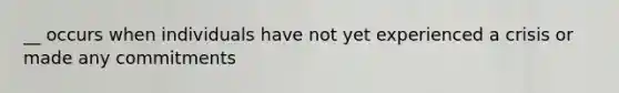 __ occurs when individuals have not yet experienced a crisis or made any commitments