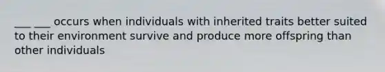 ___ ___ occurs when individuals with inherited traits better suited to their environment survive and produce more offspring than other individuals