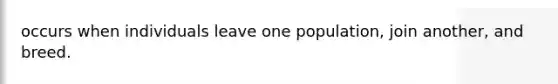 occurs when individuals leave one population, join another, and breed.