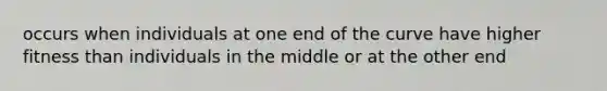 occurs when individuals at one end of the curve have higher fitness than individuals in the middle or at the other end