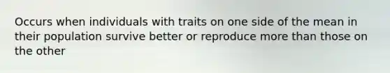 Occurs when individuals with traits on one side of the mean in their population survive better or reproduce more than those on the other