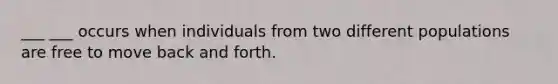 ___ ___ occurs when individuals from two different populations are free to move back and forth.