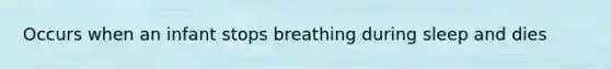 Occurs when an infant stops breathing during sleep and dies