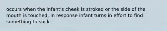 occurs when the infant's cheek is stroked or the side of the mouth is touched; in response infant turns in effort to find something to suck