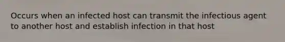 Occurs when an infected host can transmit the infectious agent to another host and establish infection in that host