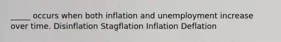 _____ occurs when both inflation and unemployment increase over time. Disinflation Stagflation Inflation Deflation