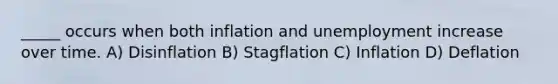 _____ occurs when both inflation and unemployment increase over time. A) Disinflation B) Stagflation C) Inflation D) Deflation