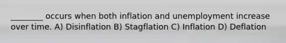 ________ occurs when both inflation and unemployment increase over time. A) Disinflation B) Stagflation C) Inflation D) Deflation