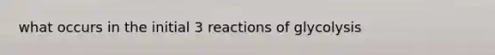 what occurs in the initial 3 reactions of glycolysis