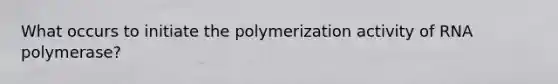 What occurs to initiate the polymerization activity of RNA polymerase?