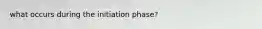 what occurs during the initiation phase?