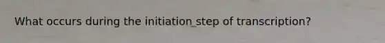 What occurs during the initiation step of transcription?