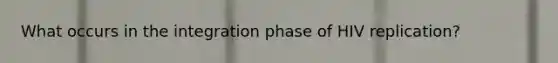 What occurs in the integration phase of HIV replication?