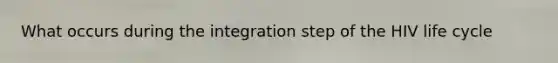 What occurs during the integration step of the HIV life cycle