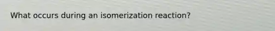 What occurs during an isomerization reaction?