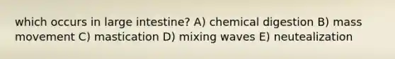 which occurs in large intestine? A) chemical digestion B) mass movement C) mastication D) mixing waves E) neutealization