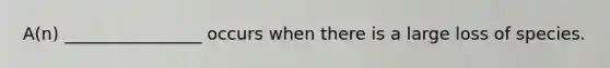 A(n) ________________ occurs when there is a large loss of species.