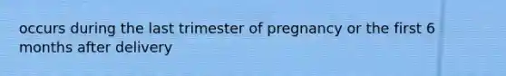 occurs during the last trimester of pregnancy or the first 6 months after delivery